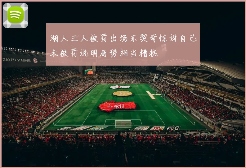 湖人三人被罚出场东契奇惊讶自己未被罚说明局势相当糟糕