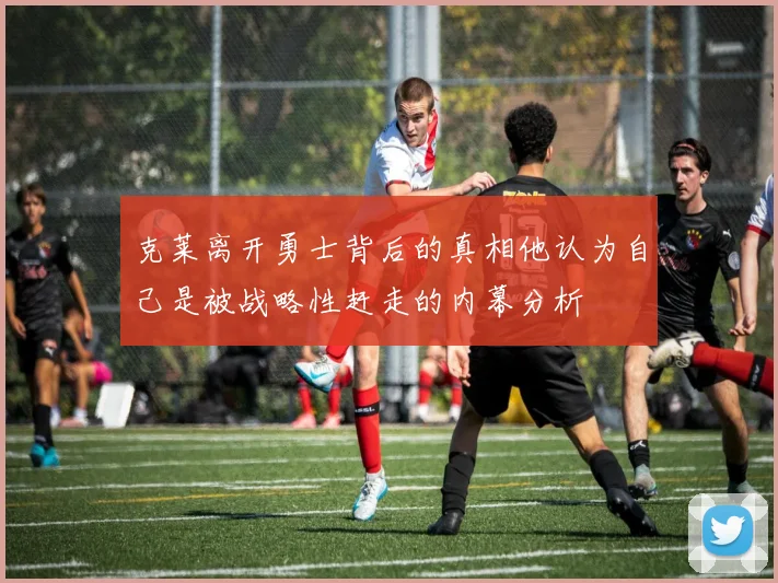克莱离开勇士背后的真相他认为自己是被战略性赶走的内幕分析