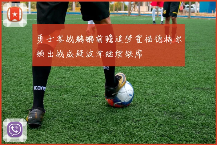 勇士客战鹈鹕前瞻追梦霍福德梅尔顿出战成疑波津继续缺席