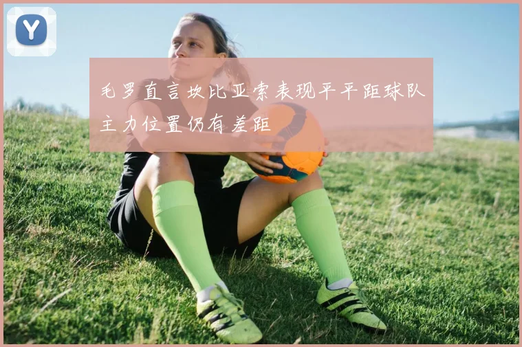 毛罗直言坎比亚索表现平平距球队主力位置仍有差距