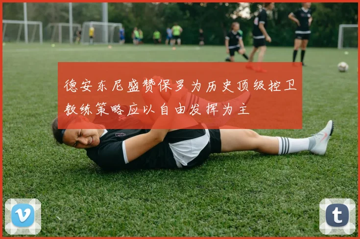 德安东尼盛赞保罗为历史顶级控卫教练策略应以自由发挥为主
