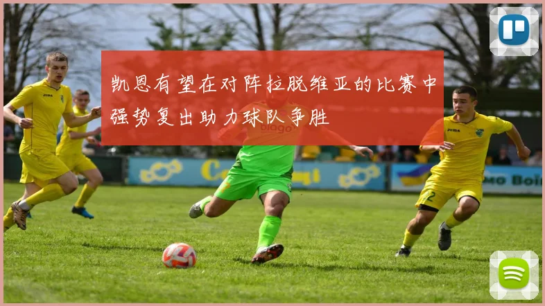 凯恩有望在对阵拉脱维亚的比赛中强势复出助力球队争胜