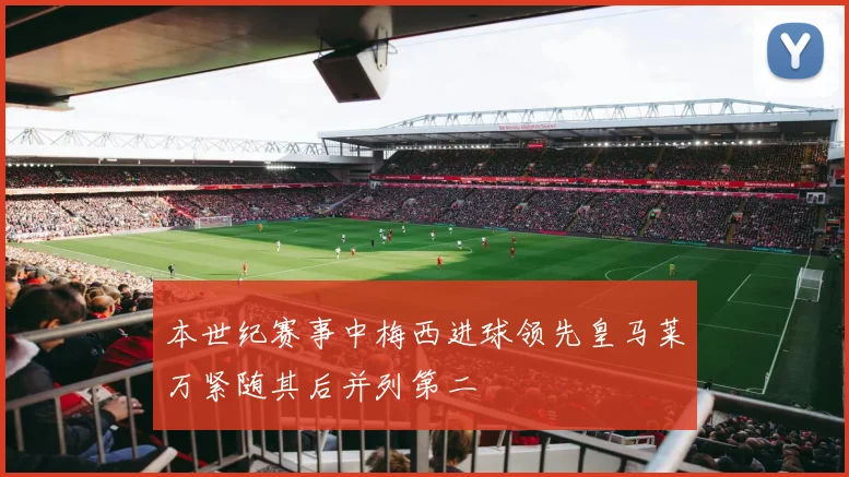 本世纪赛事中梅西进球领先皇马莱万紧随其后并列第二