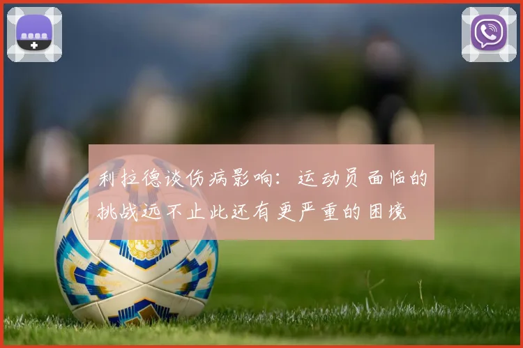 利拉德谈伤病影响：运动员面临的挑战远不止此还有更严重的困境