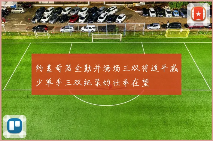 约基奇若全勤并场场三双将追平威少单季三双纪录的壮举在望