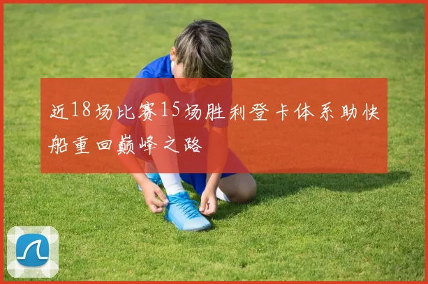 近18场比赛15场胜利登卡体系助快船重回巅峰之路