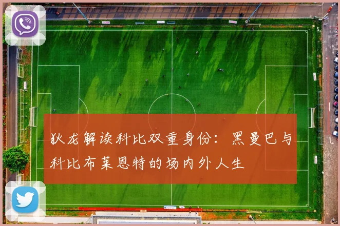 狄龙解读科比双重身份：黑曼巴与科比布莱恩特的场内外人生