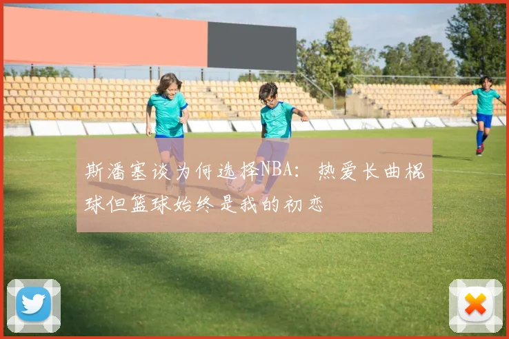斯潘塞谈为何选择NBA：热爱长曲棍球但篮球始终是我的初恋