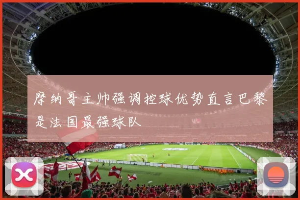 摩纳哥主帅强调控球优势直言巴黎是法国最强球队
