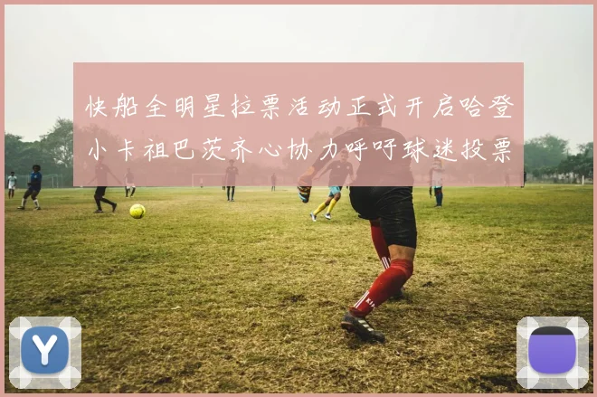 快船全明星拉票活动正式开启哈登小卡祖巴茨齐心协力呼吁球迷投票