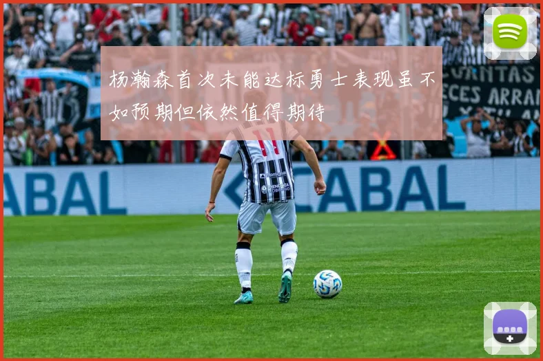 杨瀚森首次未能达标勇士表现虽不如预期但依然值得期待