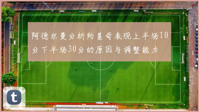 阿德尔曼分析约基奇表现上半场10分下半场30分的原因与调整能力