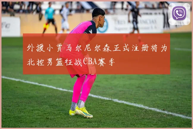 外援小贾马尔尼尔森正式注册将为北控男篮征战CBA赛季