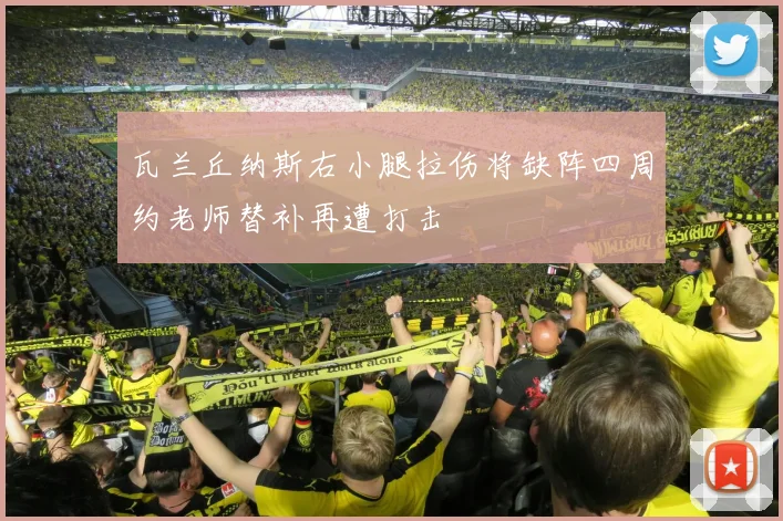 瓦兰丘纳斯右小腿拉伤将缺阵四周约老师替补再遭打击