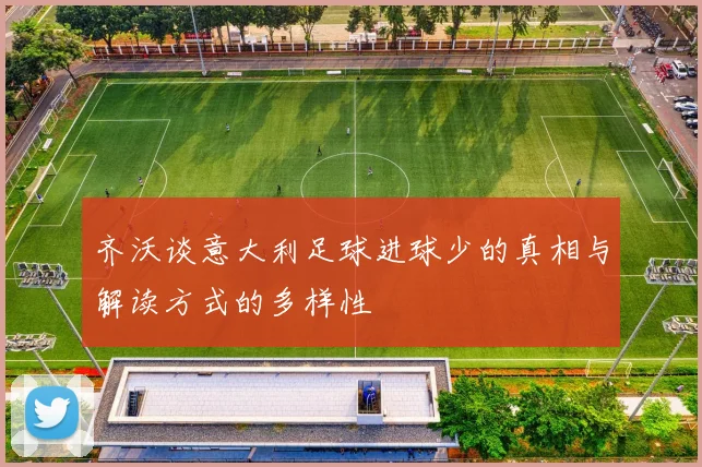 齐沃谈意大利足球进球少的真相与解读方式的多样性
