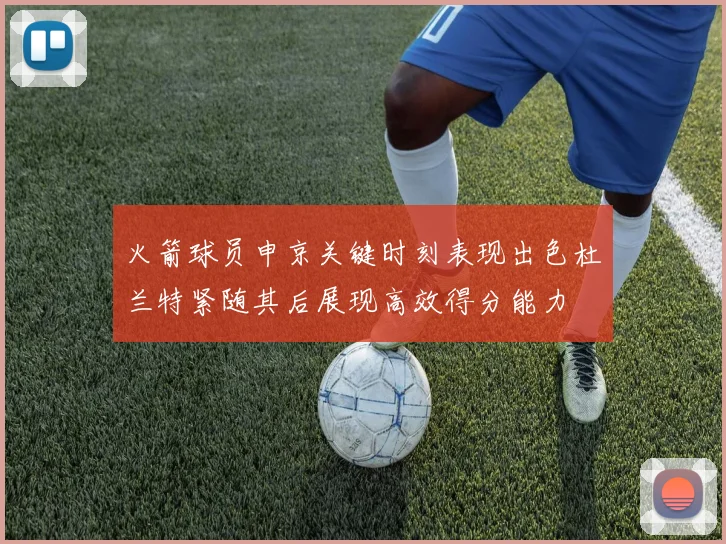 火箭球员申京关键时刻表现出色杜兰特紧随其后展现高效得分能力