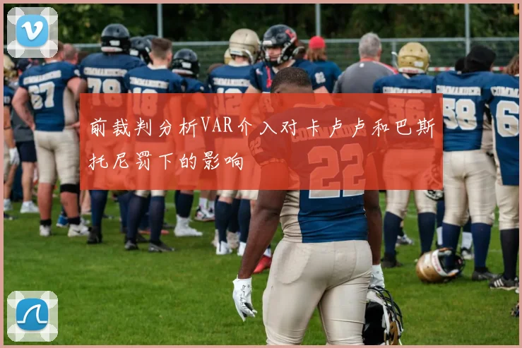 前裁判分析VAR介入对卡卢卢和巴斯托尼罚下的影响