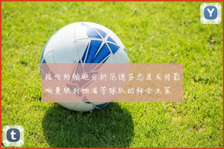 格伦约翰逊分析范德芬态度或将影响曼联利物浦等球队的转会决策