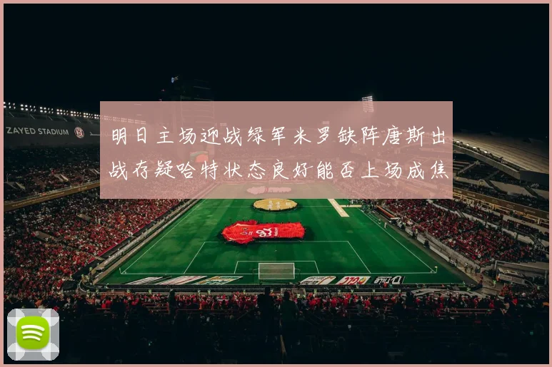 明日主场迎战绿军米罗缺阵唐斯出战存疑哈特状态良好能否上场成焦点