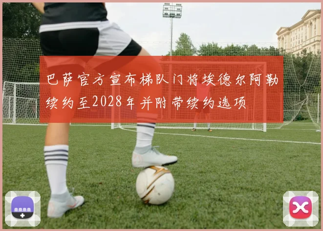 巴萨官方宣布梯队门将埃德尔阿勒续约至2028年并附带续约选项