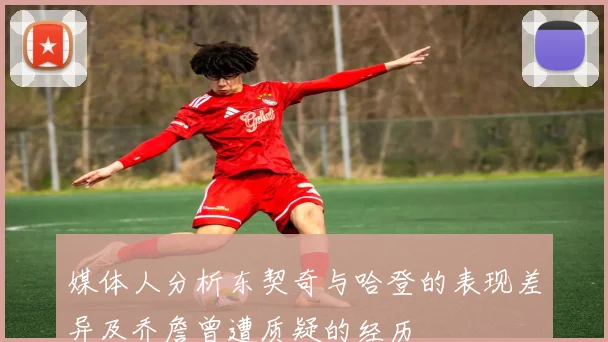 媒体人分析东契奇与哈登的表现差异及乔詹曾遭质疑的经历