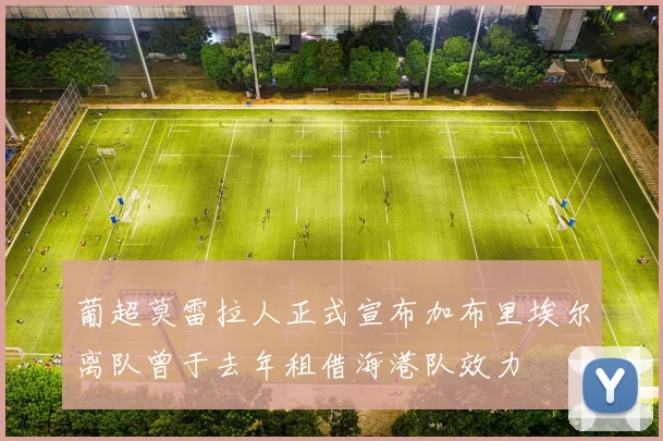 葡超莫雷拉人正式宣布加布里埃尔离队曾于去年租借海港队效力