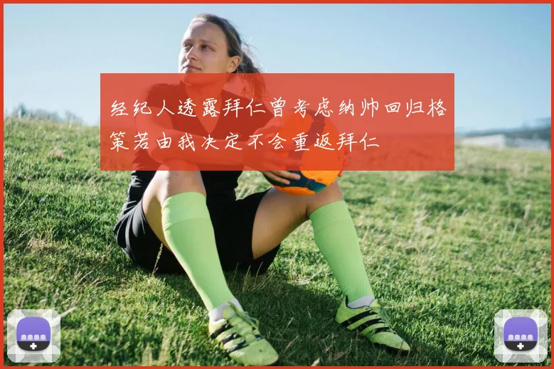 经纪人透露拜仁曾考虑纳帅回归格策若由我决定不会重返拜仁