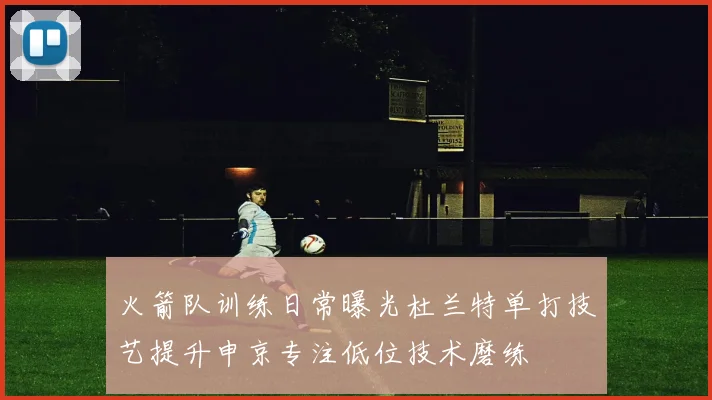 火箭队训练日常曝光杜兰特单打技艺提升申京专注低位技术磨练