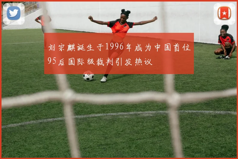 刘宗麒诞生于1996年成为中国首位95后国际级裁判引发热议